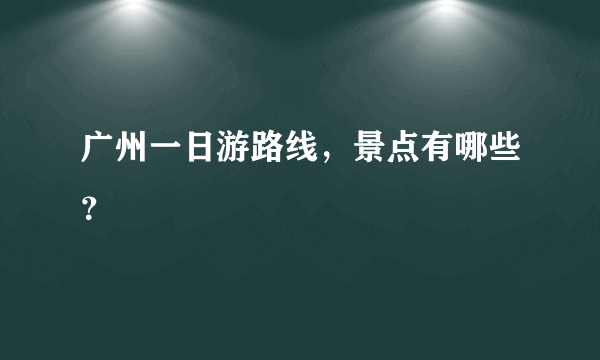 广州一日游路线，景点有哪些？