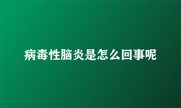 病毒性脑炎是怎么回事呢