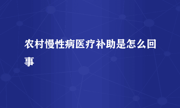 农村慢性病医疗补助是怎么回事