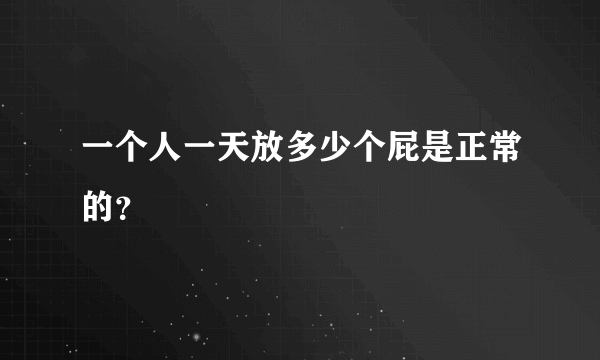 一个人一天放多少个屁是正常的？