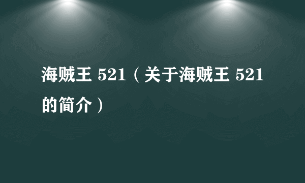 海贼王 521（关于海贼王 521的简介）