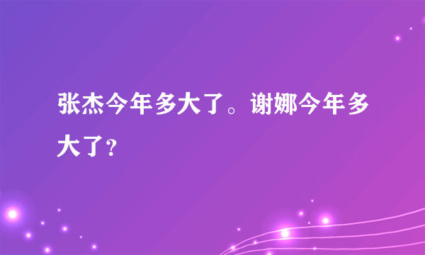 张杰今年多大了。谢娜今年多大了？