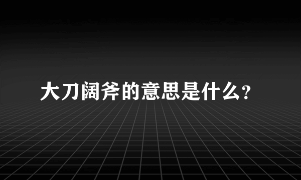 大刀阔斧的意思是什么？