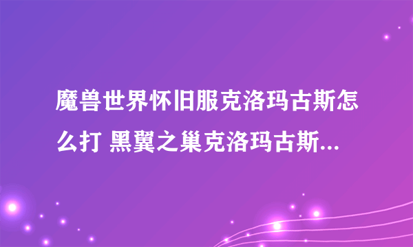 魔兽世界怀旧服克洛玛古斯怎么打 黑翼之巢克洛玛古斯打法教学