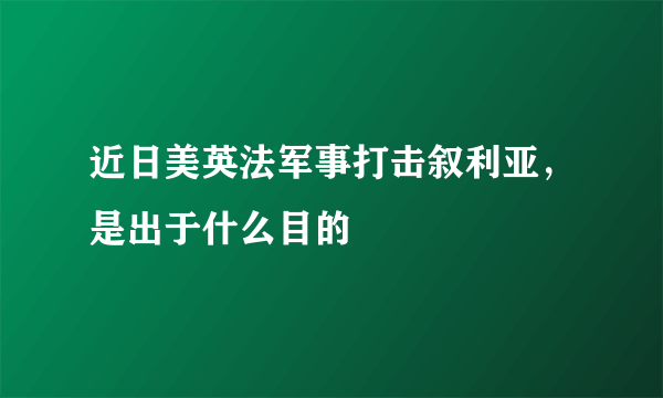 近日美英法军事打击叙利亚，是出于什么目的