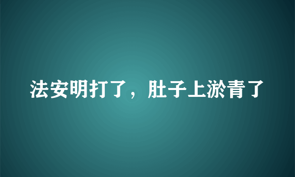 法安明打了，肚子上淤青了