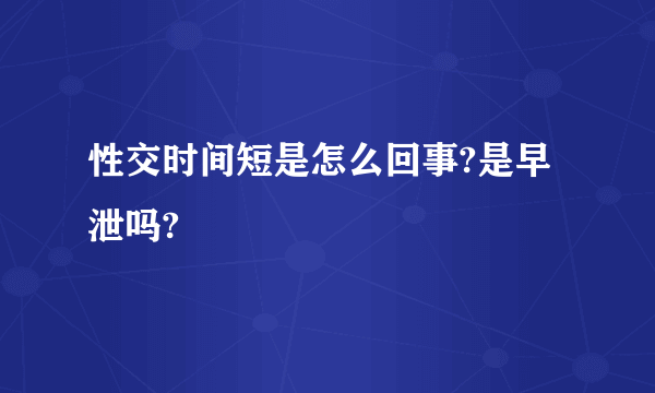 性交时间短是怎么回事?是早泄吗?