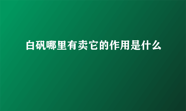 白矾哪里有卖它的作用是什么