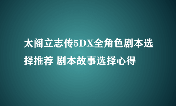 太阁立志传5DX全角色剧本选择推荐 剧本故事选择心得