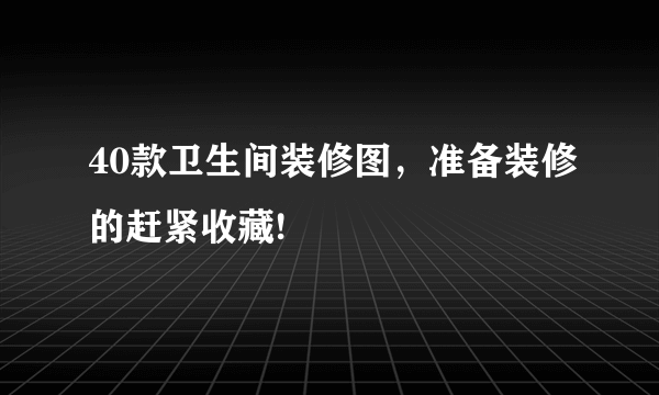 40款卫生间装修图，准备装修的赶紧收藏!