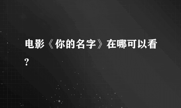 电影《你的名字》在哪可以看?