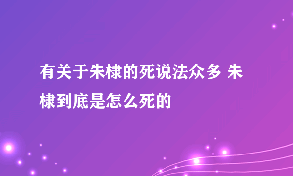 有关于朱棣的死说法众多 朱棣到底是怎么死的