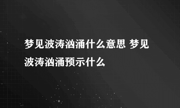 梦见波涛汹涌什么意思 梦见波涛汹涌预示什么