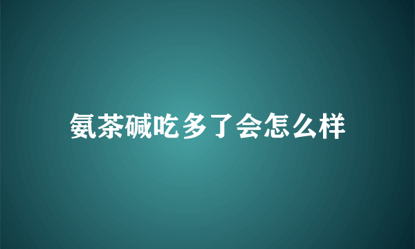 氨茶碱吃多了会怎么样