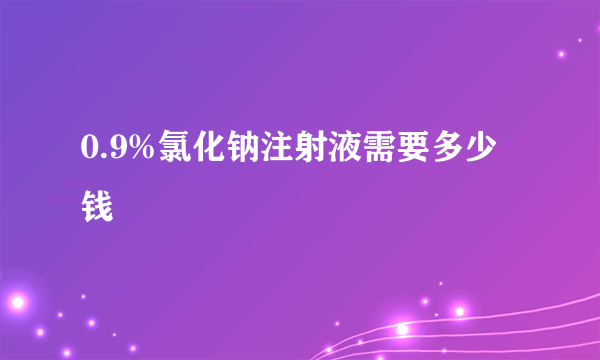 0.9%氯化钠注射液需要多少钱