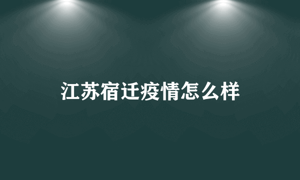 江苏宿迁疫情怎么样