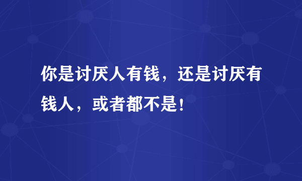 你是讨厌人有钱，还是讨厌有钱人，或者都不是！