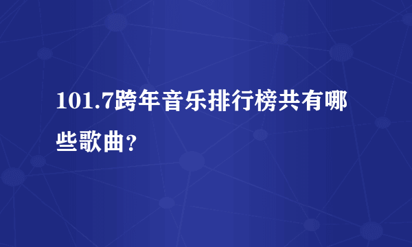 101.7跨年音乐排行榜共有哪些歌曲？