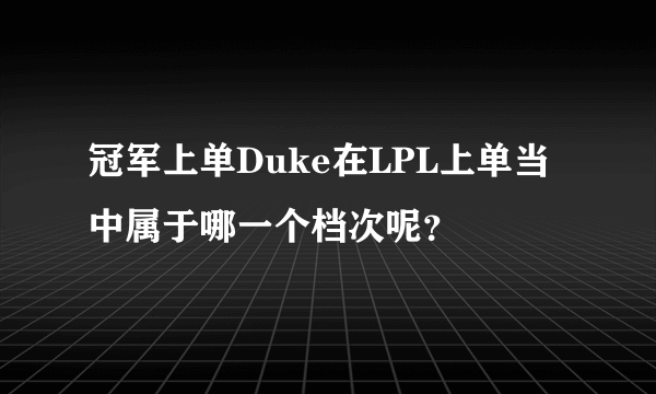 冠军上单Duke在LPL上单当中属于哪一个档次呢？