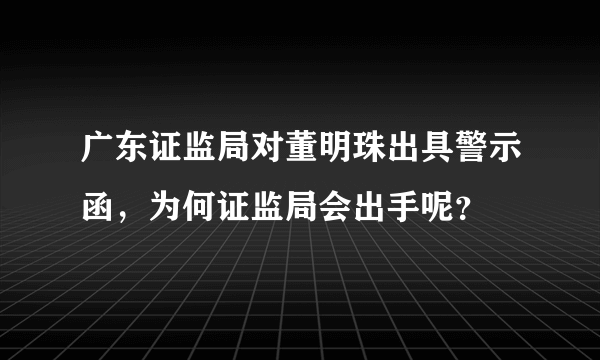 广东证监局对董明珠出具警示函，为何证监局会出手呢？