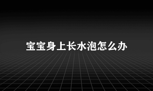 宝宝身上长水泡怎么办