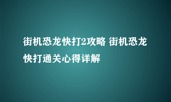 街机恐龙快打2攻略 街机恐龙快打通关心得详解