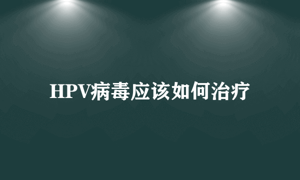 HPV病毒应该如何治疗