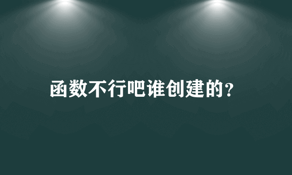 函数不行吧谁创建的？