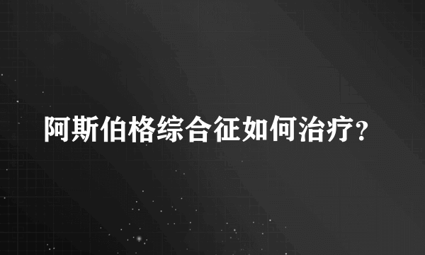 阿斯伯格综合征如何治疗？