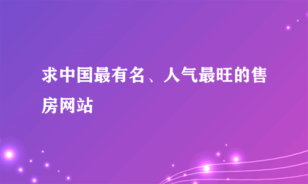 求中国最有名、人气最旺的售房网站