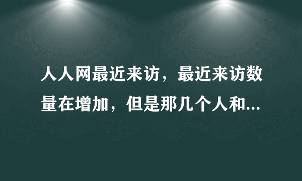 人人网最近来访，最近来访数量在增加，但是那几个人和顺序都没变，只是数量在增加