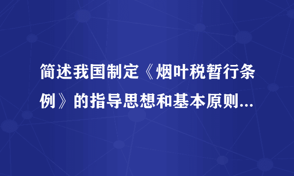 简述我国制定《烟叶税暂行条例》的指导思想和基本原则及开征烟叶税的意义。分值: 3