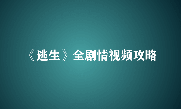 《逃生》全剧情视频攻略