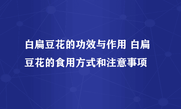 白扁豆花的功效与作用 白扁豆花的食用方式和注意事项