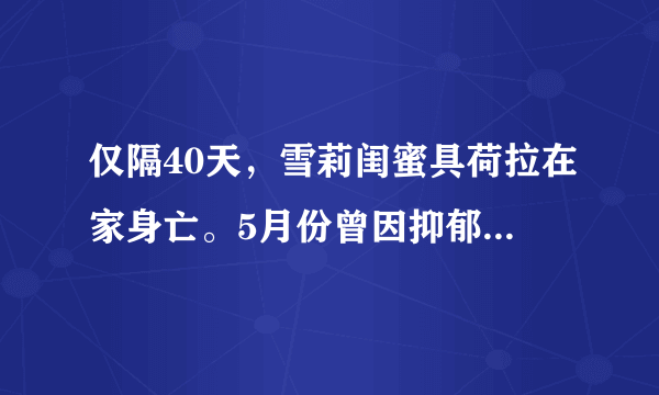 仅隔40天，雪莉闺蜜具荷拉在家身亡。5月份曾因抑郁症自杀未遂......