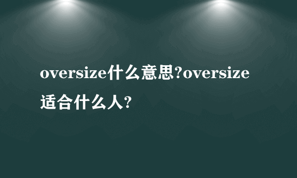 oversize什么意思?oversize适合什么人?