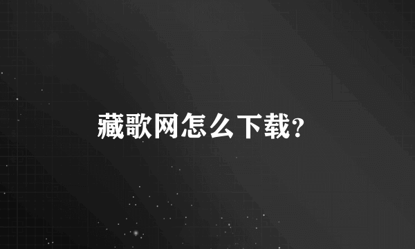 藏歌网怎么下载？