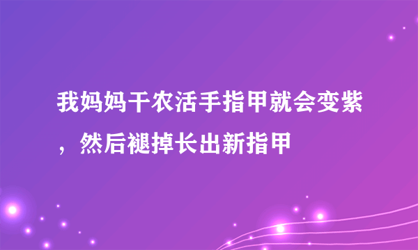 我妈妈干农活手指甲就会变紫，然后褪掉长出新指甲