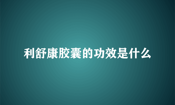 利舒康胶囊的功效是什么