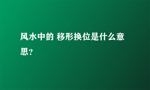 风水中的 移形换位是什么意思？