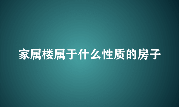 家属楼属于什么性质的房子