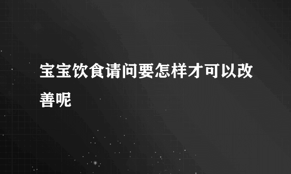 宝宝饮食请问要怎样才可以改善呢