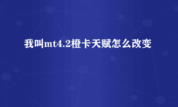 我叫mt4.2橙卡天赋怎么改变