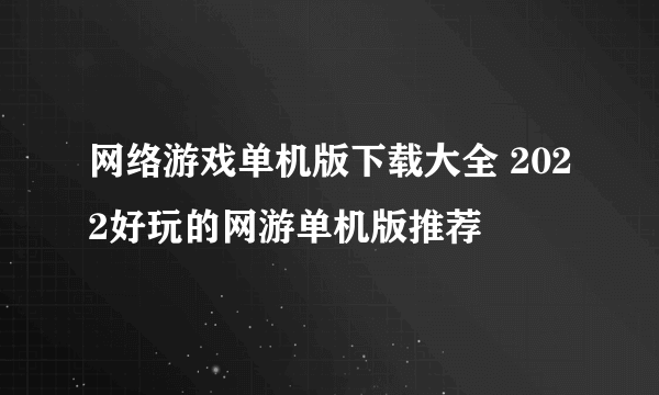 网络游戏单机版下载大全 2022好玩的网游单机版推荐