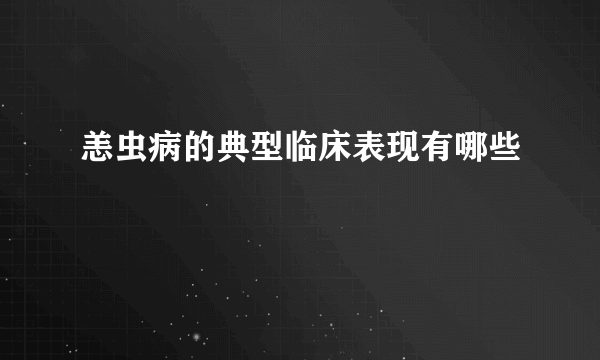 恙虫病的典型临床表现有哪些