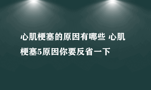 心肌梗塞的原因有哪些 心肌梗塞5原因你要反省一下