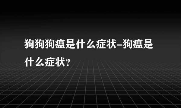 狗狗狗瘟是什么症状-狗瘟是什么症状？