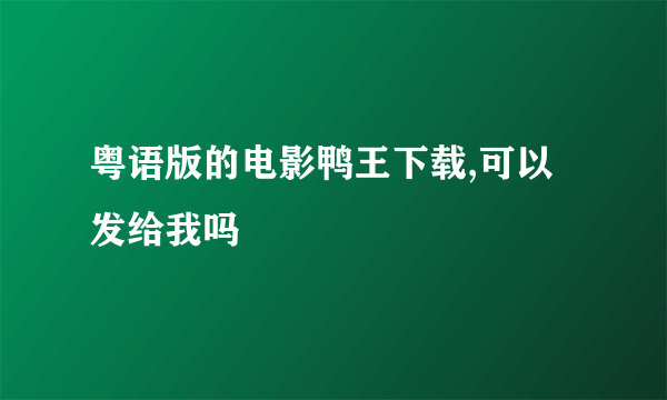 粤语版的电影鸭王下载,可以发给我吗