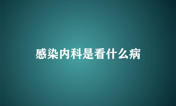 感染内科是看什么病