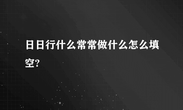 日日行什么常常做什么怎么填空?